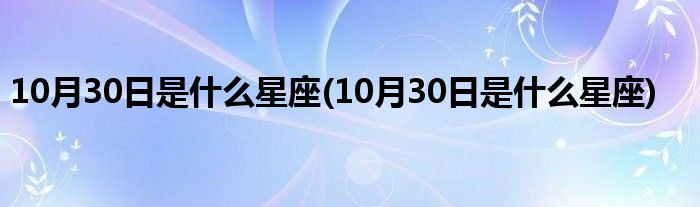 10月30日是什么星座(10月30日是什么星座)