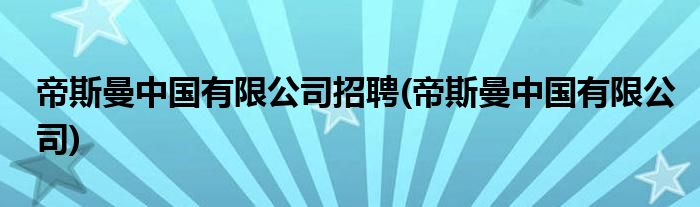 帝斯曼中国有限公司招聘(帝斯曼中国有限公司)