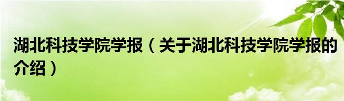 湖北科技学院学报（关于湖北科技学院学报的介绍）