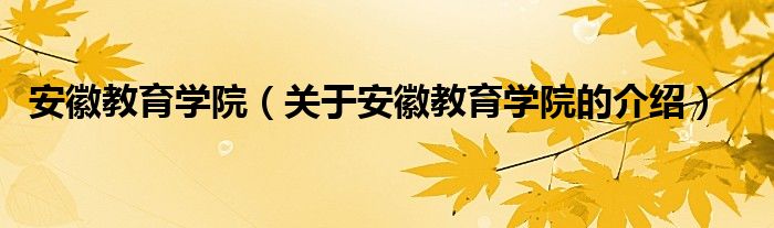 安徽教育学院（关于安徽教育学院的介绍）