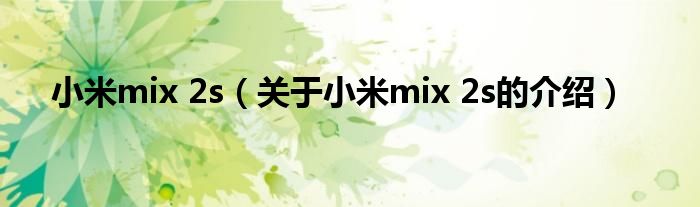 小米mix 2s（关于小米mix 2s的介绍）