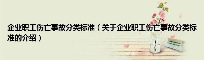 企业职工伤亡事故分类标准（关于企业职工伤亡事故分类标准的介绍）