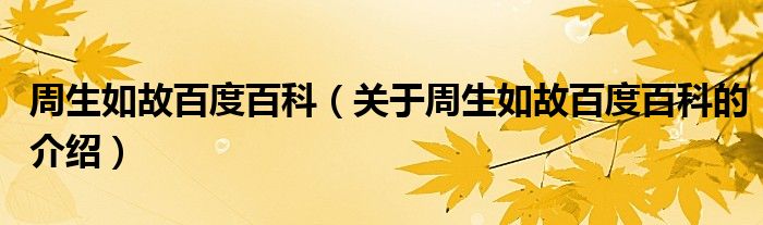 周生如故百度百科（关于周生如故百度百科的介绍）