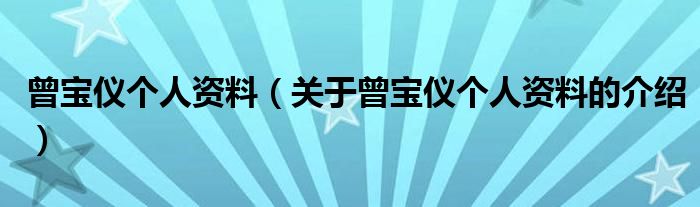 曾宝仪个人资料（关于曾宝仪个人资料的介绍）