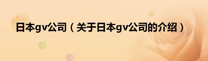 日本gv公司（关于日本gv公司的介绍）