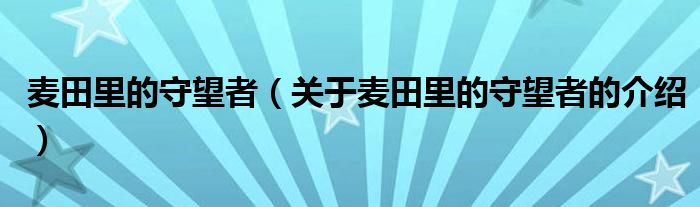 麦田里的守望者（关于麦田里的守望者的介绍）