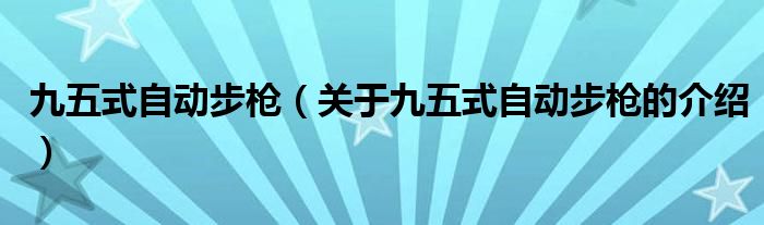 九五式自动步枪（关于九五式自动步枪的介绍）