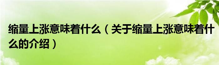 缩量上涨意味着什么（关于缩量上涨意味着什么的介绍）