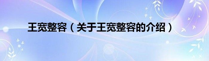 王宽整容（关于王宽整容的介绍）