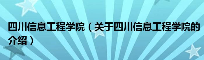 四川信息工程学院（关于四川信息工程学院的介绍）