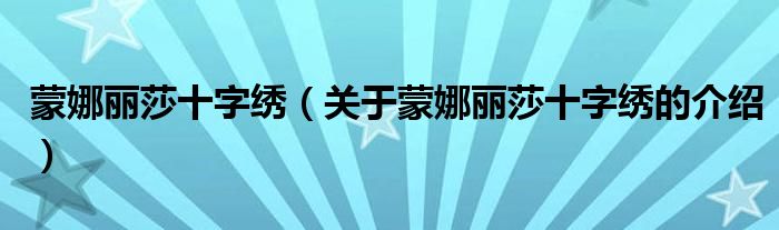 蒙娜丽莎十字绣（关于蒙娜丽莎十字绣的介绍）