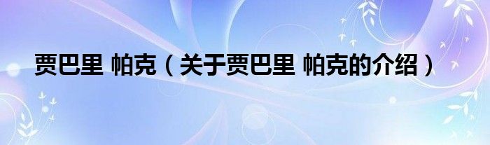 贾巴里 帕克（关于贾巴里 帕克的介绍）