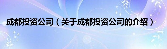 成都投资公司（关于成都投资公司的介绍）