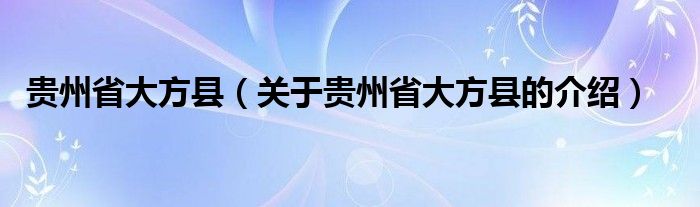 贵州省大方县（关于贵州省大方县的介绍）