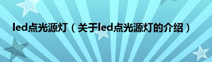 led点光源灯（关于led点光源灯的介绍）