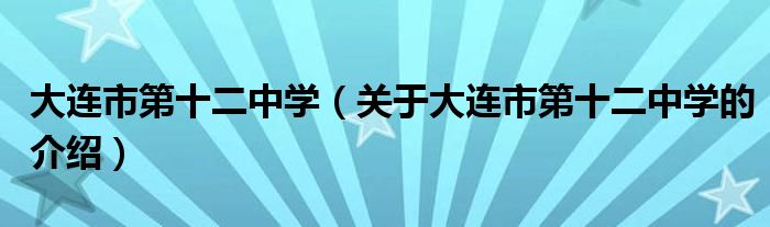 大连市第十二中学（关于大连市第十二中学的介绍）