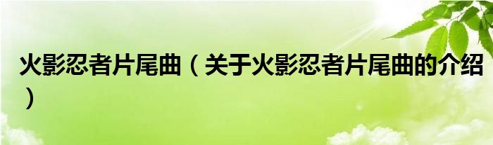 火影忍者片尾曲（关于火影忍者片尾曲的介绍）