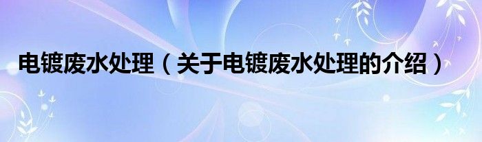 电镀废水处理（关于电镀废水处理的介绍）