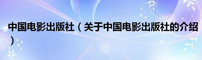 中国电影出版社（关于中国电影出版社的介绍）