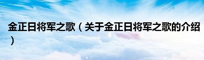 金正日将军之歌（关于金正日将军之歌的介绍）