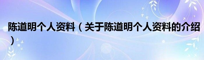 陈道明个人资料（关于陈道明个人资料的介绍）