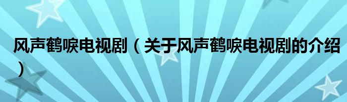 风声鹤唳电视剧（关于风声鹤唳电视剧的介绍）