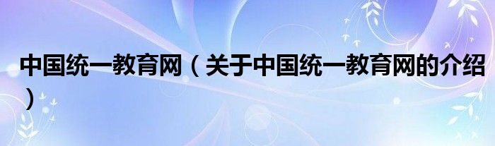 中国统一教育网（关于中国统一教育网的介绍）