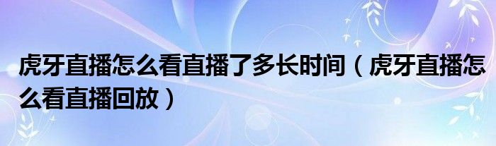 虎牙直播怎么看直播了多长时间（虎牙直播怎么看直播回放）