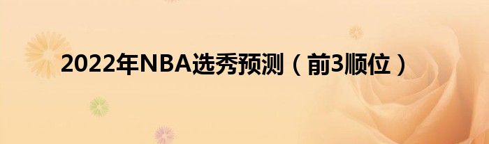 2022年NBA选秀预测（前3顺位）