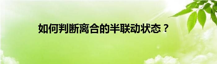 如何判断离合的半联动状态？