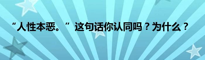 “人性本恶。”这句话你认同吗？为什么？