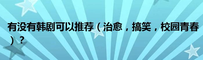 有没有韩剧可以推荐（治愈，搞笑，校园青春）？