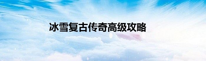 冰雪复古传奇高级攻略