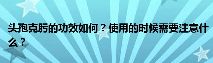 头孢克肟的功效如何？使用的时候需要注意什么？