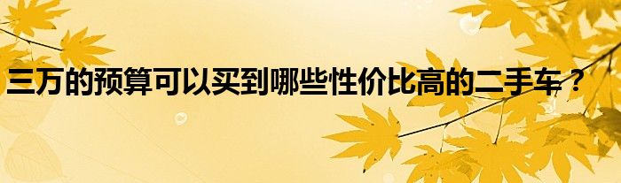 三万的预算可以买到哪些性价比高的二手车？