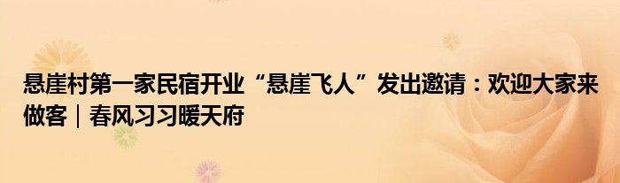 悬崖村第一家民宿开业“悬崖飞人”发出邀请：欢迎大家来做客｜春风习习暖天府