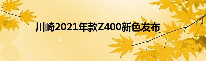 川崎2021年款Z400新色发布