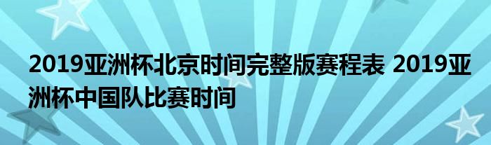 2019亚洲杯北京时间完整版赛程表 2019亚洲杯中国队比赛时间