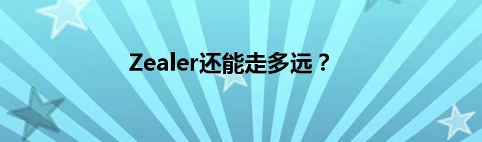 Zealer还能走多远？