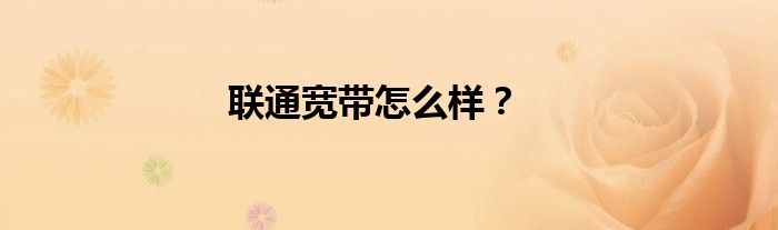 联通宽带怎么样？