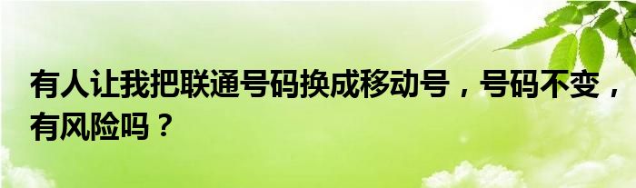 有人让我把联通号码换成移动号，号码不变，有风险吗？