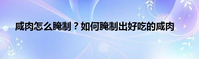 咸肉怎么腌制？如何腌制出好吃的咸肉