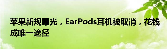 苹果新规曝光，EarPods耳机被取消，花钱成唯一途径