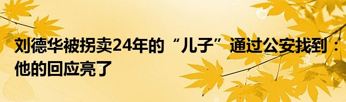 刘德华被拐卖24年的“儿子”通过公安找到：他的回应亮了