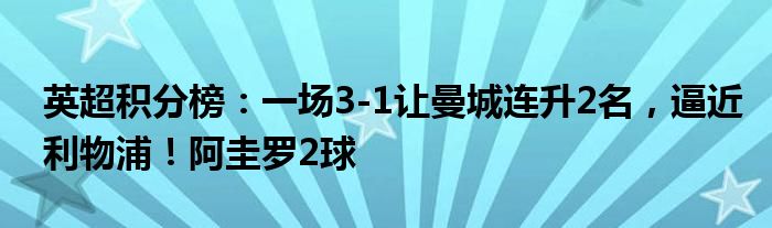 英超积分榜：一场3-1让曼城连升2名，逼近利物浦！阿圭罗2球