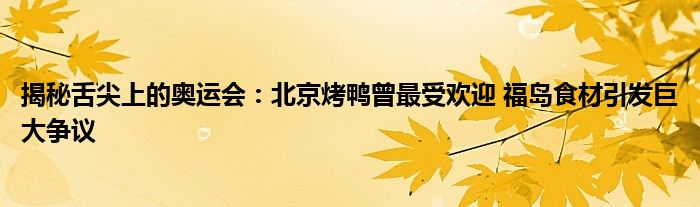 揭秘舌尖上的奥运会：北京烤鸭曾最受欢迎 福岛食材引发巨大争议