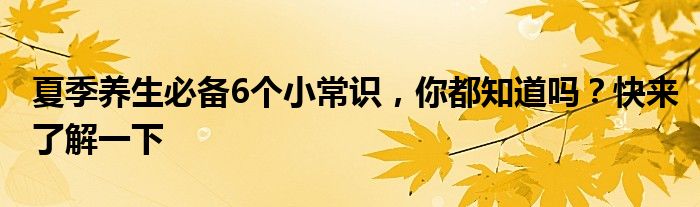 夏季养生必备6个小常识，你都知道吗？快来了解一下