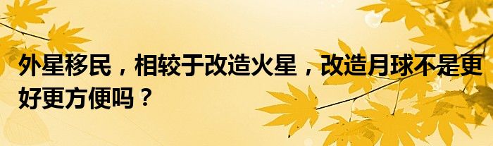 外星移民，相较于改造火星，改造月球不是更好更方便吗？