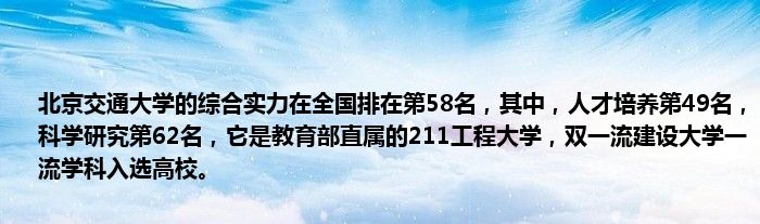 北京交通大学的综合实力在全国排在第58名，其中，人才培养第49名，科学研究第62名，它是教育部直属的211工程大学，双一流建设大学一流学科入选高校。