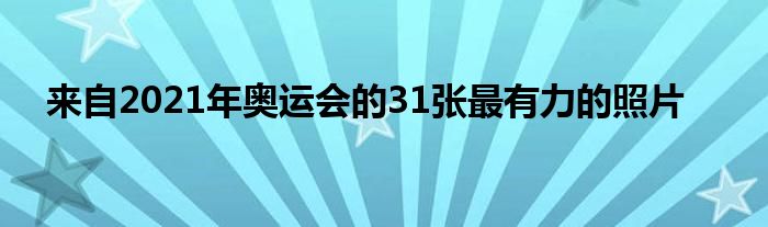 来自2021年奥运会的31张最有力的照片